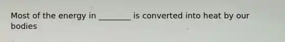 Most of the energy in ________ is converted into heat by our bodies