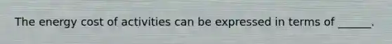 The energy cost of activities can be expressed in terms of ______.