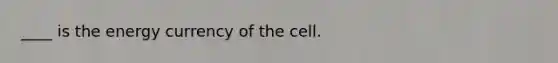 ____ is the energy currency of the cell.