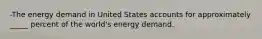 -The energy demand in United States accounts for approximately _____ percent of the world's energy demand.