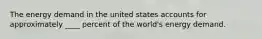 The energy demand in the united states accounts for approximately ____ percent of the world's energy demand.