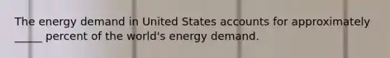 The energy demand in United States accounts for approximately _____ percent of the world's energy demand.