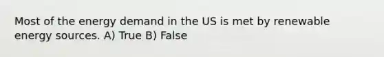 Most of the energy demand in the US is met by renewable energy sources. A) True B) False