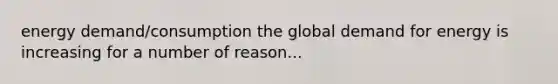 energy demand/consumption the global demand for energy is increasing for a number of reason...