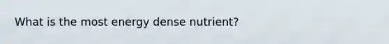 What is the most energy dense nutrient?