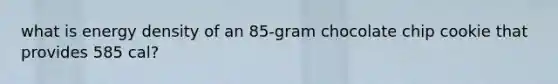 what is energy density of an 85-gram chocolate chip cookie that provides 585 cal?