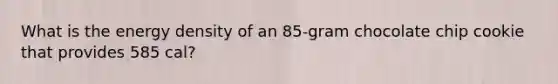 What is the energy density of an 85-gram chocolate chip cookie that provides 585 cal?