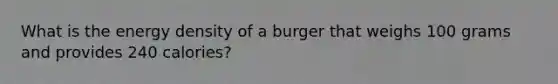 What is the energy density of a burger that weighs 100 grams and provides 240 calories?