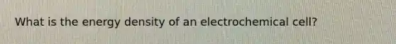 What is the energy density of an electrochemical cell?