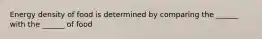 Energy density of food is determined by comparing the ______ with the ______ of food