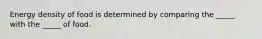 Energy density of food is determined by comparing the _____ with the _____ of food.