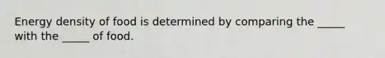 Energy density of food is determined by comparing the _____ with the _____ of food.