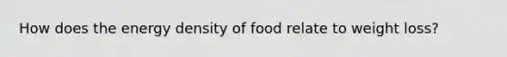 How does the energy density of food relate to weight loss?