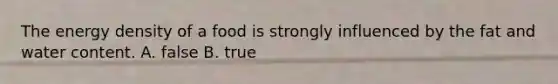 The energy density of a food is strongly influenced by the fat and water content. A. false B. true