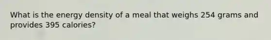 What is the energy density of a meal that weighs 254 grams and provides 395 calories?