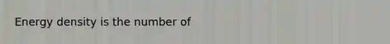 Energy density is the number of