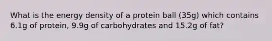 What is the energy density of a protein ball (35g) which contains 6.1g of protein, 9.9g of carbohydrates and 15.2g of fat?