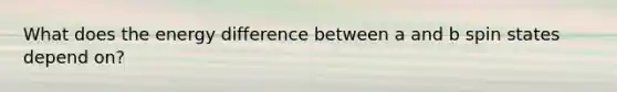 What does the energy difference between a and b spin states depend on?