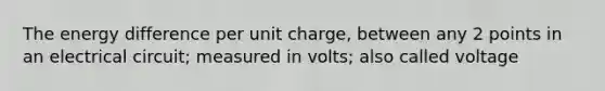 The energy difference per unit charge, between any 2 points in an electrical circuit; measured in volts; also called voltage