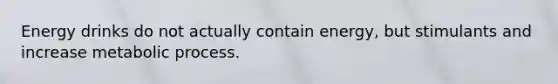 Energy drinks do not actually contain energy, but stimulants and increase metabolic process.