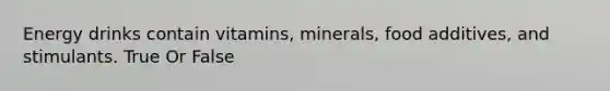 Energy drinks contain vitamins, minerals, food additives, and stimulants. True Or False