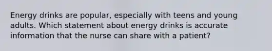 Energy drinks are popular, especially with teens and young adults. Which statement about energy drinks is accurate information that the nurse can share with a patient?