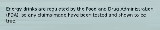 Energy drinks are regulated by the Food and Drug Administration (FDA), so any claims made have been tested and shown to be true.