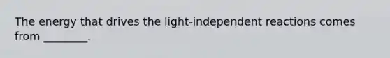 The energy that drives the light-independent reactions comes from ________.