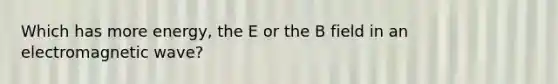 Which has more energy, the E or the B field in an electromagnetic wave?