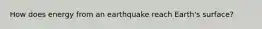 How does energy from an earthquake reach Earth's surface?