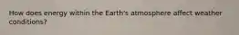 How does energy within the Earth's atmosphere affect weather conditions?