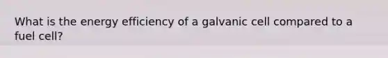 What is the energy efficiency of a galvanic cell compared to a fuel cell?