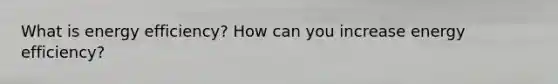What is energy efficiency? How can you increase energy efficiency?