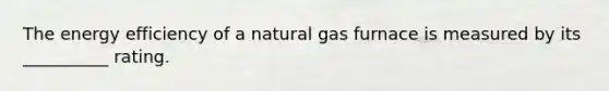 The energy efficiency of a natural gas furnace is measured by its __________ rating.