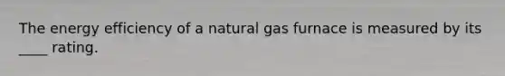 The energy efficiency of a natural gas furnace is measured by its ____ rating.