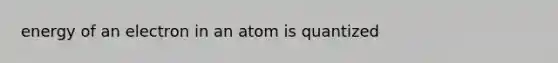 energy of an electron in an atom is quantized