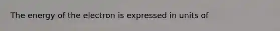 The energy of the electron is expressed in units of