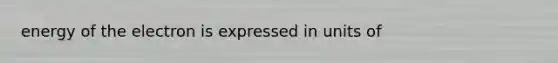 energy of the electron is expressed in units of