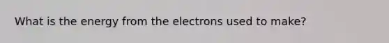 What is the energy from the electrons used to make?