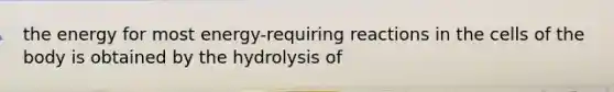 the energy for most energy-requiring reactions in the cells of the body is obtained by the hydrolysis of