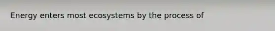 Energy enters most ecosystems by the process of