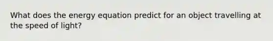 What does the energy equation predict for an object travelling at the speed of light?