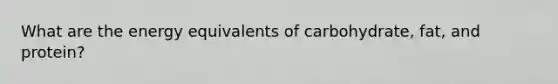 What are the energy equivalents of carbohydrate, fat, and protein?