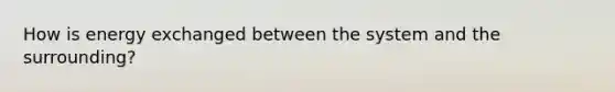 How is energy exchanged between the system and the surrounding?