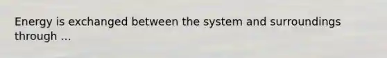 Energy is exchanged between the system and surroundings through ...