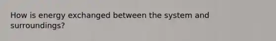 How is energy exchanged between the system and surroundings?