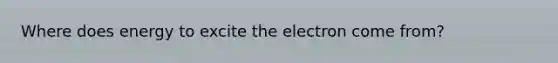 Where does energy to excite the electron come from?