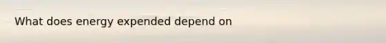 What does energy expended depend on