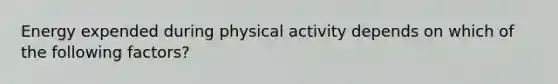 Energy expended during physical activity depends on which of the following factors?