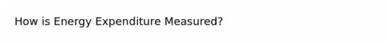 How is Energy Expenditure Measured?